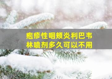 疱疹性咽颊炎利巴韦林喷剂多久可以不用