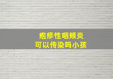 疱疹性咽颊炎可以传染吗小孩