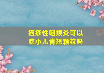 疱疹性咽颊炎可以吃小儿青翘颗粒吗