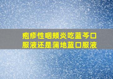 疱疹性咽颊炎吃蓝芩口服液还是蒲地蓝口服液