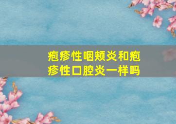 疱疹性咽颊炎和疱疹性口腔炎一样吗