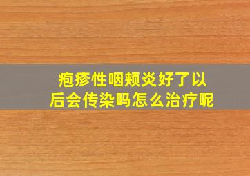 疱疹性咽颊炎好了以后会传染吗怎么治疗呢