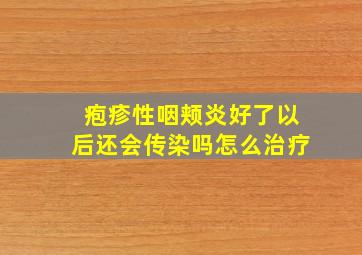 疱疹性咽颊炎好了以后还会传染吗怎么治疗