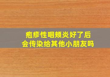 疱疹性咽颊炎好了后会传染给其他小朋友吗