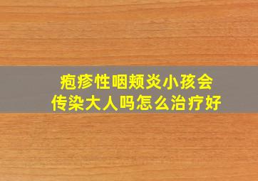 疱疹性咽颊炎小孩会传染大人吗怎么治疗好