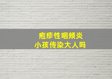 疱疹性咽颊炎小孩传染大人吗