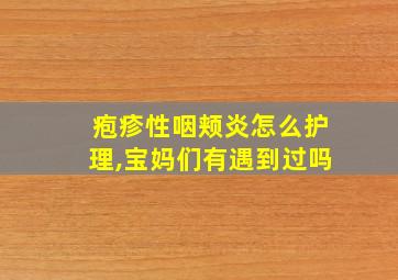 疱疹性咽颊炎怎么护理,宝妈们有遇到过吗