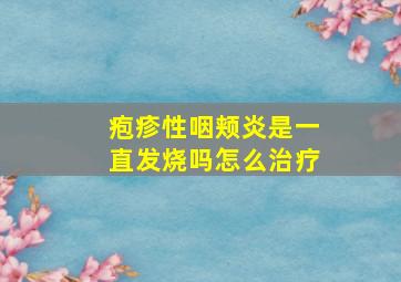 疱疹性咽颊炎是一直发烧吗怎么治疗