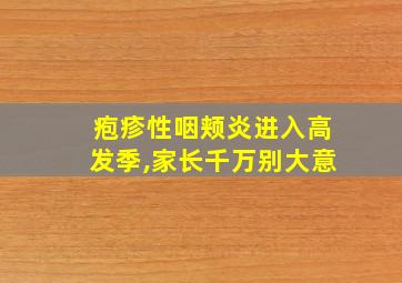 疱疹性咽颊炎进入高发季,家长千万别大意