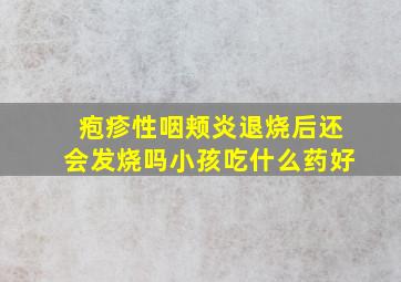 疱疹性咽颊炎退烧后还会发烧吗小孩吃什么药好