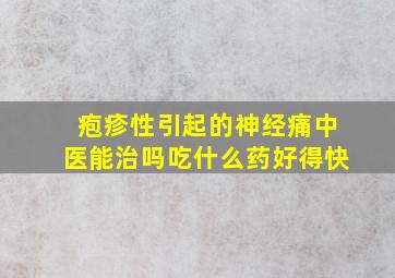 疱疹性引起的神经痛中医能治吗吃什么药好得快