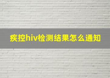 疾控hiv检测结果怎么通知