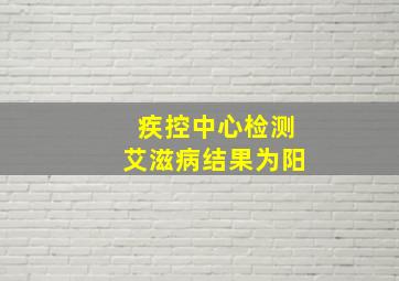 疾控中心检测艾滋病结果为阳