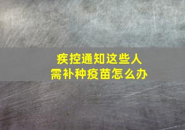 疾控通知这些人需补种疫苗怎么办