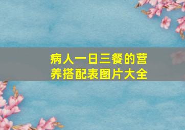 病人一日三餐的营养搭配表图片大全