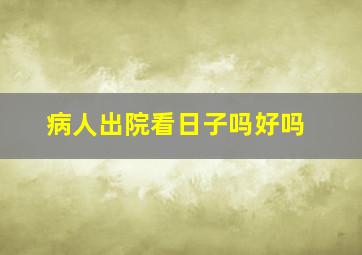 病人出院看日子吗好吗