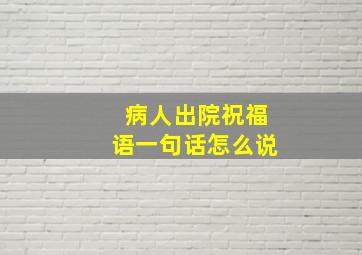 病人出院祝福语一句话怎么说