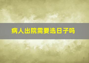 病人出院需要选日子吗