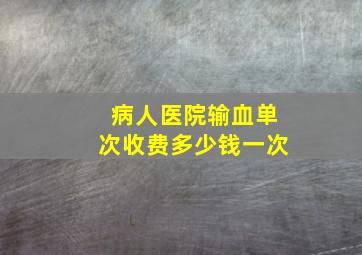 病人医院输血单次收费多少钱一次