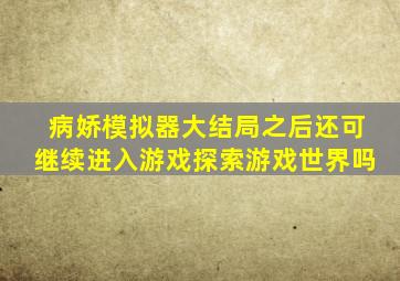 病娇模拟器大结局之后还可继续进入游戏探索游戏世界吗