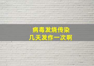 病毒发烧传染几天发作一次啊