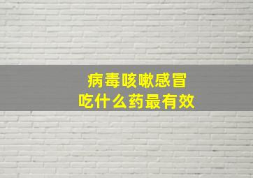 病毒咳嗽感冒吃什么药最有效