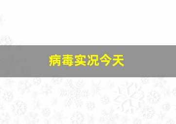 病毒实况今天