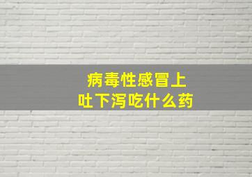 病毒性感冒上吐下泻吃什么药