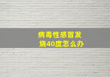 病毒性感冒发烧40度怎么办