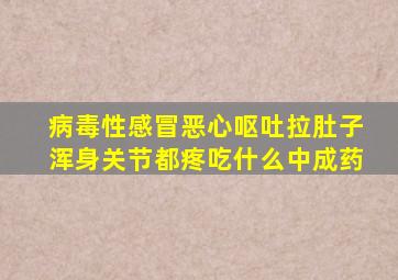 病毒性感冒恶心呕吐拉肚子浑身关节都疼吃什么中成药