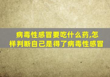 病毒性感冒要吃什么药,怎样判断自己是得了病毒性感冒