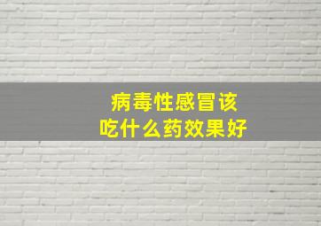 病毒性感冒该吃什么药效果好