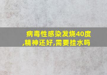 病毒性感染发烧40度,精神还好,需要挂水吗