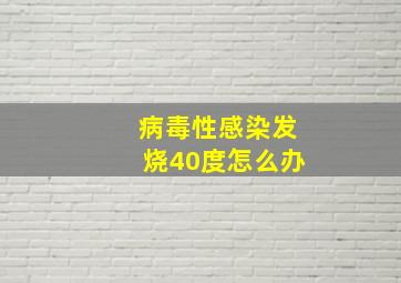 病毒性感染发烧40度怎么办