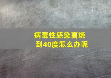 病毒性感染高烧到40度怎么办呢