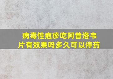 病毒性疱疹吃阿昔洛韦片有效果吗多久可以停药