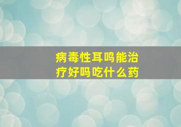 病毒性耳鸣能治疗好吗吃什么药