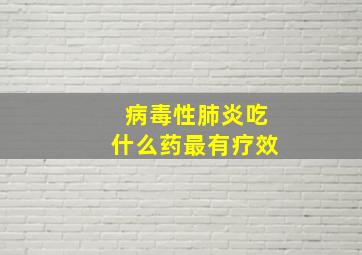 病毒性肺炎吃什么药最有疗效