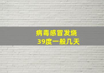 病毒感冒发烧39度一般几天