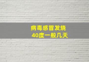 病毒感冒发烧40度一般几天