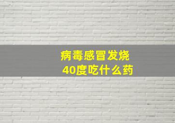 病毒感冒发烧40度吃什么药