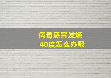 病毒感冒发烧40度怎么办呢