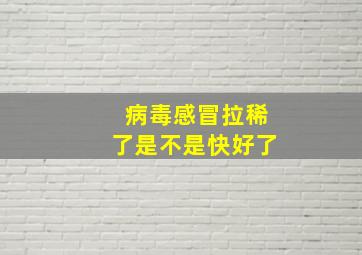 病毒感冒拉稀了是不是快好了