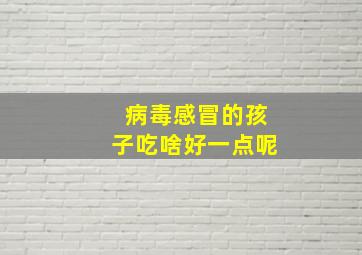 病毒感冒的孩子吃啥好一点呢