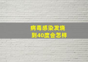 病毒感染发烧到40度会怎样