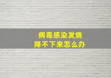 病毒感染发烧降不下来怎么办