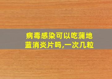 病毒感染可以吃蒲地蓝消炎片吗,一次几粒