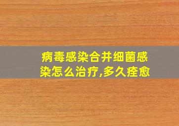 病毒感染合并细菌感染怎么治疗,多久痊愈