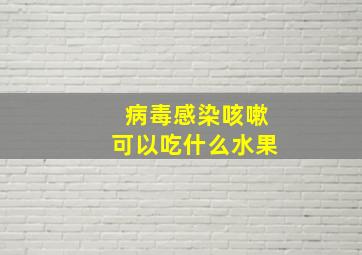 病毒感染咳嗽可以吃什么水果