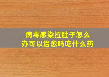 病毒感染拉肚子怎么办可以治愈吗吃什么药